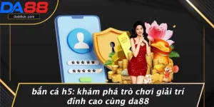 Bắn Cá H5: Khám Phá Trò Chơi Giải Trí Đỉnh Cao Cùng DA88