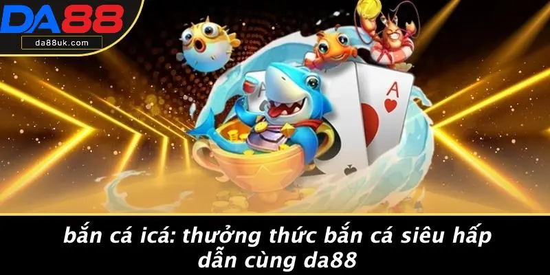 Bắn Cá Icá: Thưởng Thức Bắn Cá Siêu Hấp Dẫn Cùng DA88