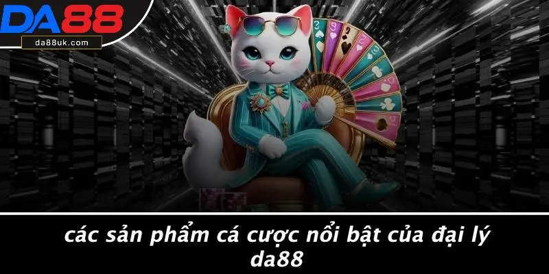 Các Sản Phẩm Cá Cược Nổi Bật Của Đại Lý DA88