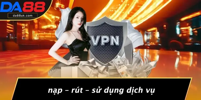 Nạp – Rút – Sử Dụng Dịch Vụ