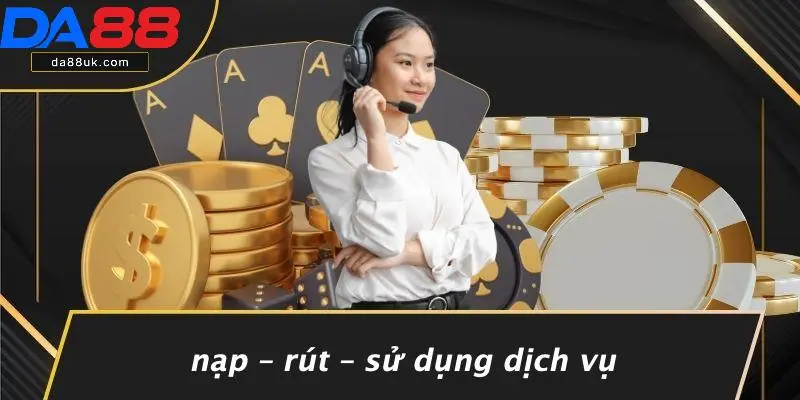Nạp – Rút – Sử Dụng Dịch Vụ