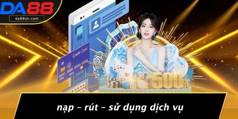 Nạp – Rút – Sử Dụng Dịch Vụ