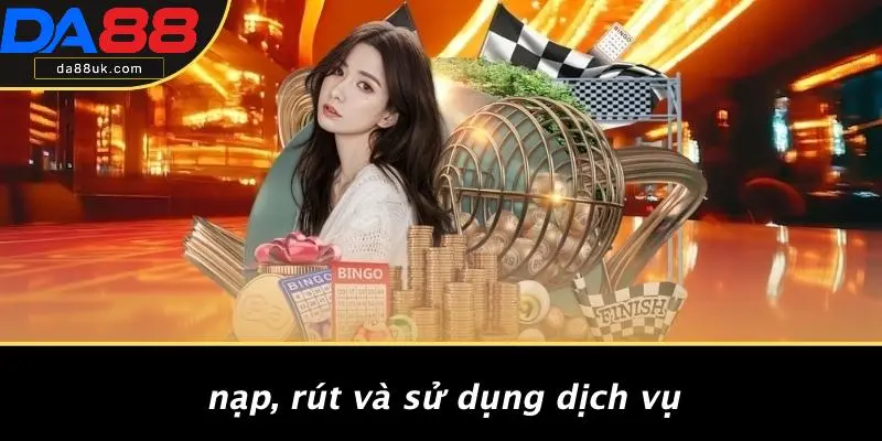 Nạp, Rút Và Sử Dụng Dịch Vụ
