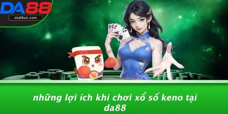 Xổ Số Keno: Hướng Dẫn Chơi Và Chiến Thuật Thắng Lớn 4 Những Lợi Ích Khi Chơi Xổ Số Keno Tại DA88