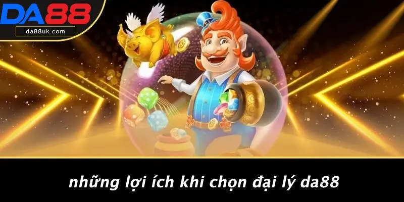 Những Lợi Ích Khi Chọn Đại Lý DA88