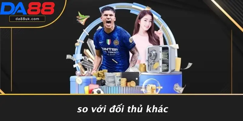 So Với Đối Thủ Khác