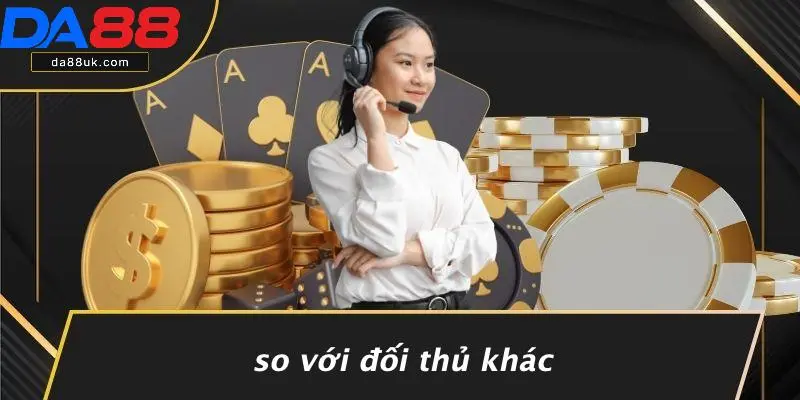 So Với Đối Thủ Khác