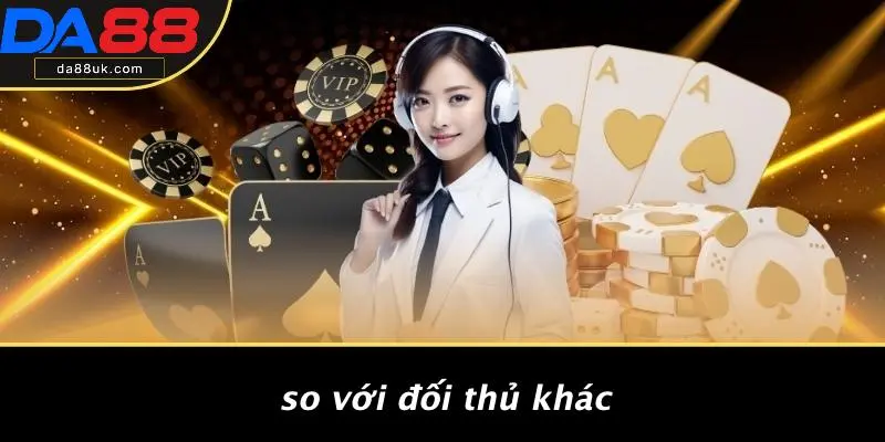 So Với Đối Thủ Khác