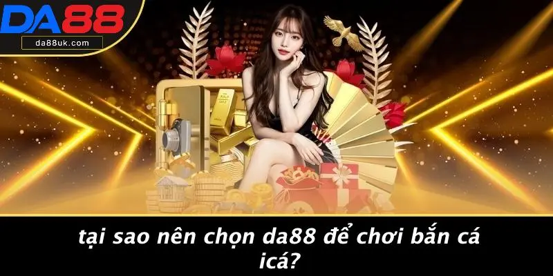 Bắn Cá Icá: Thưởng Thức Bắn Cá Siêu Hấp Dẫn Cùng DA88 5 Tại Sao Nên Chọn DA88 Để Chơi Bắn Cá Icá?