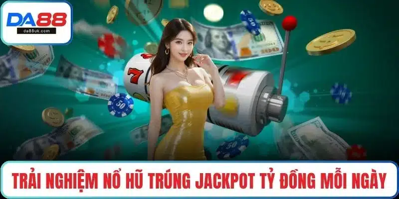 Trải nghiệm nổ hũ trúng Jackpot tỷ đồng mỗi ngày