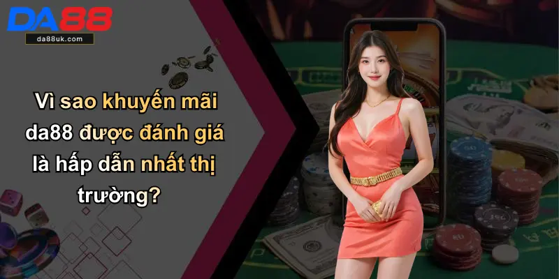 Vì sao khuyến mãi da88 được đánh giá là hấp dẫn nhất thị trường?
